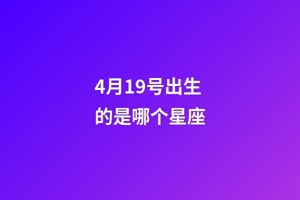 4月19号出生的是哪个星座-第1张-星座运势-玄机派