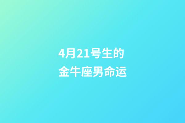 4月21号生的金牛座男命运-第1张-星座运势-玄机派
