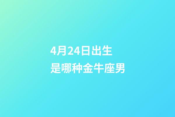 4月24日出生是哪种金牛座男-第1张-星座运势-玄机派