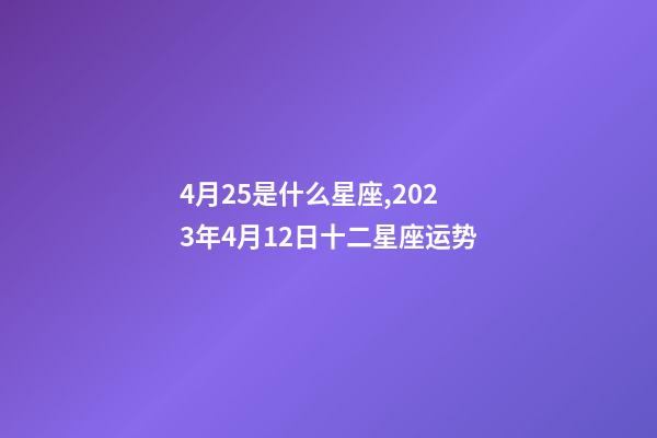 4月25是什么星座,2023年4月12日十二星座运势-第1张-观点-玄机派