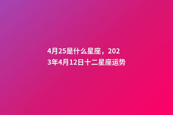 4月25是什么星座，2023年4月12日十二星座运势-第1张-观点-玄机派