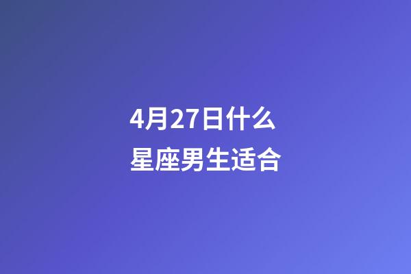 4月27日什么星座男生适合-第1张-星座运势-玄机派