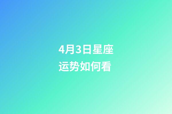 4月3日星座运势如何看-第1张-星座运势-玄机派