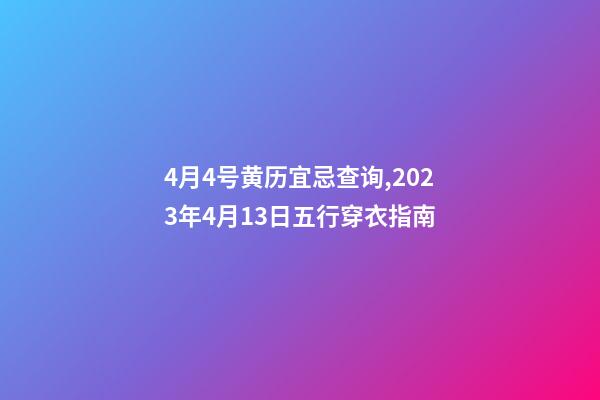 4月4号黄历宜忌查询,2023年4月13日五行穿衣指南-第1张-观点-玄机派