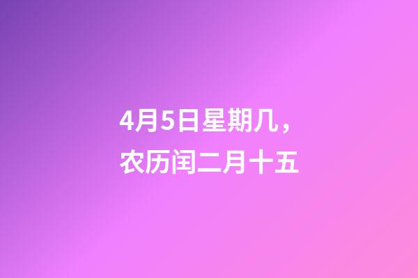 4月5日星期几，农历闰二月十五-第1张-观点-玄机派