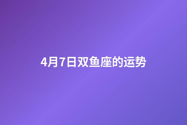 4月7日双鱼座的运势-第1张-星座运势-玄机派