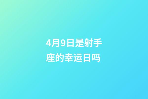 4月9日是射手座的幸运日吗-第1张-星座运势-玄机派