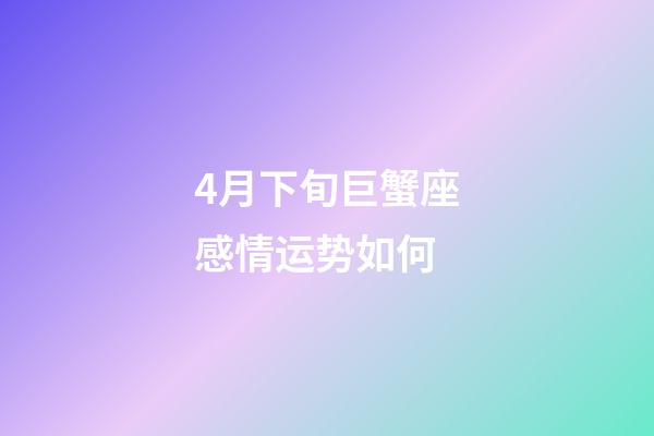 4月下旬巨蟹座感情运势如何-第1张-星座运势-玄机派