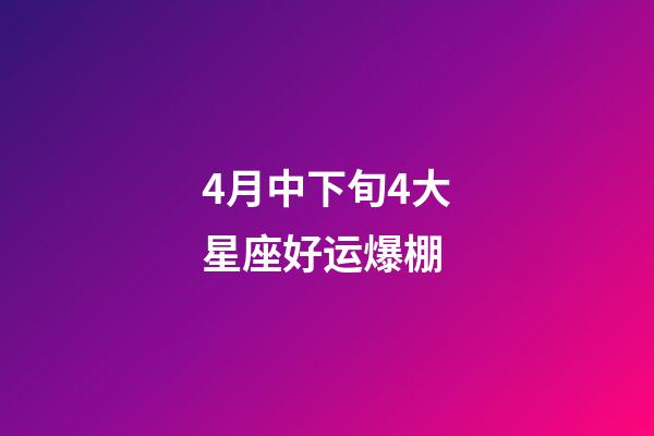 4月中下旬4大星座好运爆棚-第1张-星座运势-玄机派