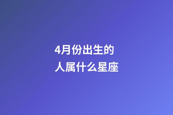 4月份出生的人属什么星座-第1张-星座运势-玄机派