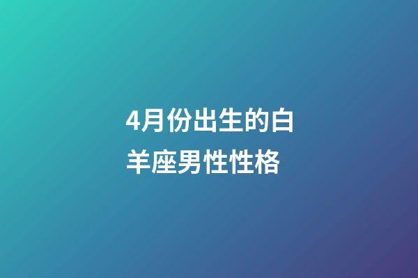 4月份出生的白羊座男性性格-第1张-星座运势-玄机派