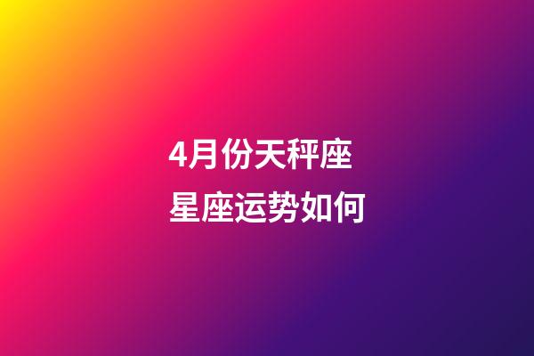 4月份天秤座星座运势如何-第1张-星座运势-玄机派
