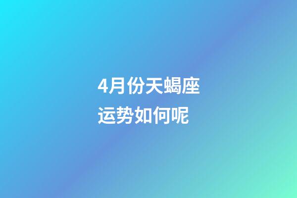 4月份天蝎座运势如何呢-第1张-星座运势-玄机派