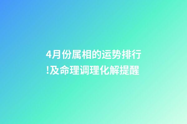 4月份属相的运势排行!及命理调理化解提醒-第1张-观点-玄机派