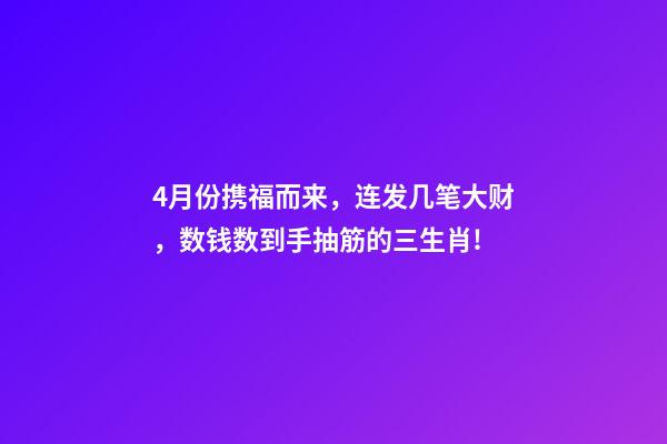 4月份携福而来，连发几笔大财，数钱数到手抽筋的三生肖!-第1张-观点-玄机派