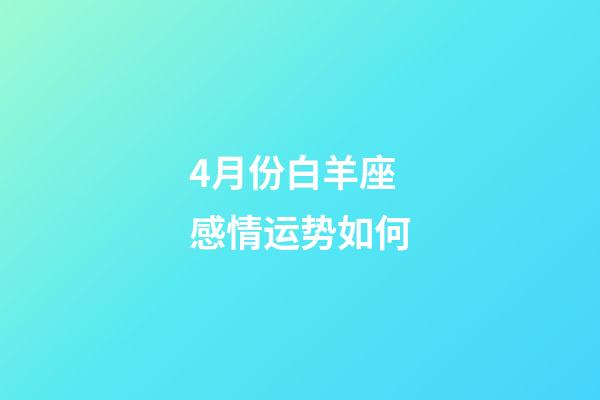 4月份白羊座感情运势如何-第1张-星座运势-玄机派