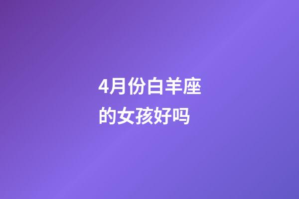 4月份白羊座的女孩好吗-第1张-星座运势-玄机派