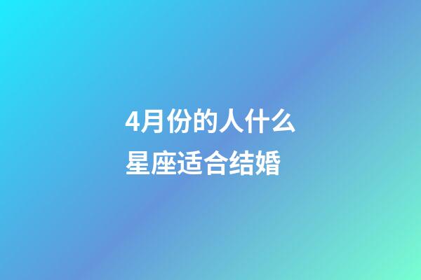 4月份的人什么星座适合结婚-第1张-星座运势-玄机派