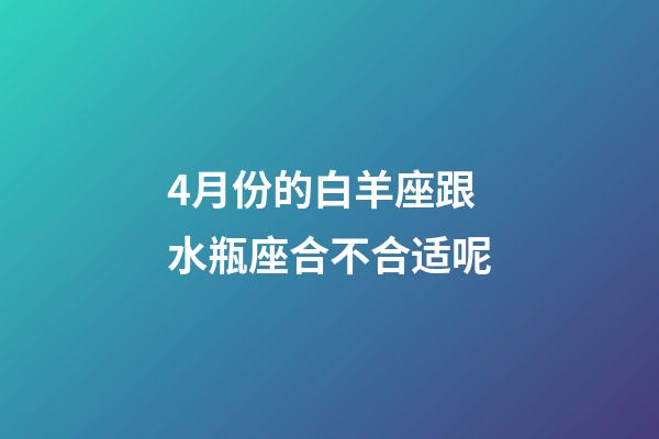 4月份的白羊座跟水瓶座合不合适呢-第1张-星座运势-玄机派