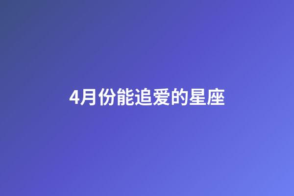 4月份能追爱的星座-第1张-星座运势-玄机派