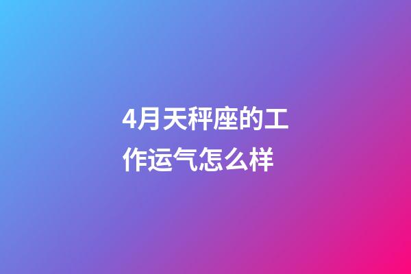 4月天秤座的工作运气怎么样-第1张-星座运势-玄机派