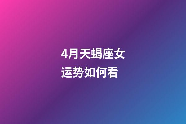 4月天蝎座女运势如何看-第1张-星座运势-玄机派