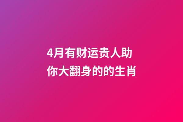 4月有财运贵人助你大翻身的的生肖-第1张-观点-玄机派