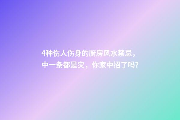 4种伤人伤身的厨房风水禁忌，中一条都是灾，你家中招了吗？