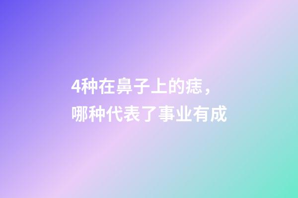 4种在鼻子上的痣，哪种代表了事业有成