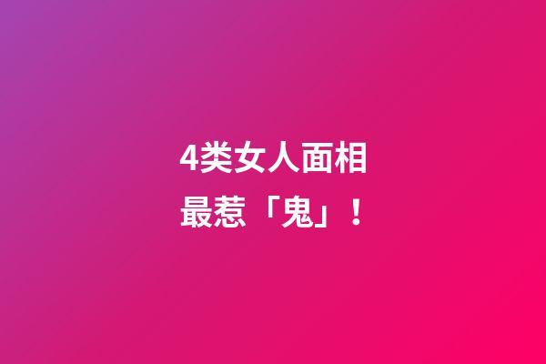 4类女人面相最惹「鬼」！