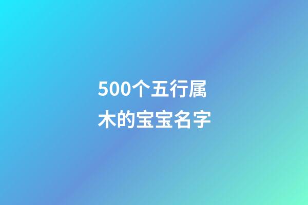 500个五行属木的宝宝名字