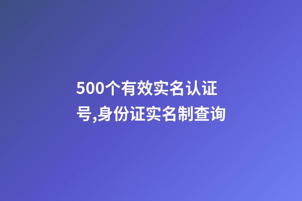 500个有效实名认证号,身份证实名制查询-第1张-观点-玄机派