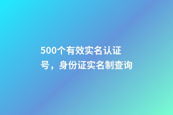 500个有效实名认证号，身份证实名制查询-第1张-观点-玄机派