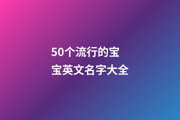 50个流行的宝宝英文名字大全