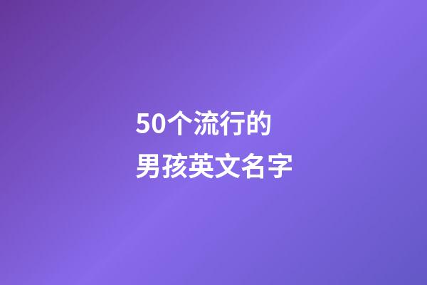 50个流行的男孩英文名字