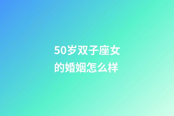 50岁双子座女的婚姻怎么样-第1张-星座运势-玄机派
