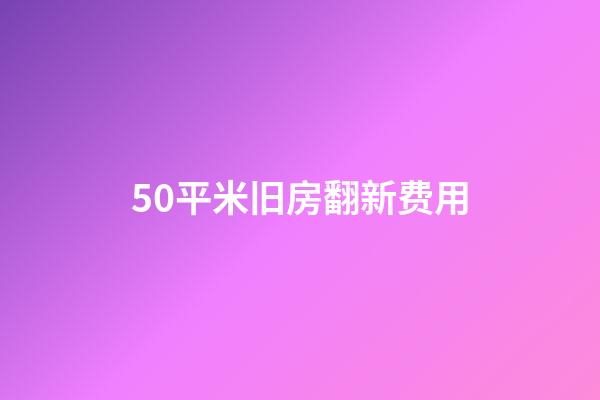 50平米旧房翻新费用