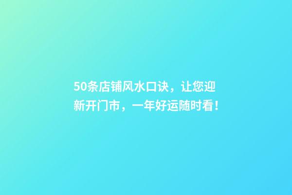 50条店铺风水口诀，让您迎新开门市，一年好运随时看！