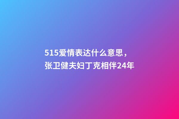 515爱情表达什么意思，张卫健夫妇丁克相伴24年-第1张-观点-玄机派