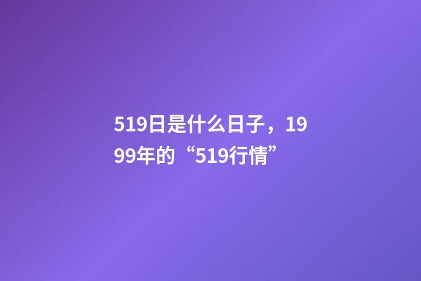 519日是什么日子，1999年的“519行情”-第1张-观点-玄机派
