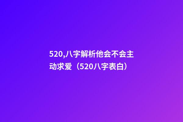 520,八字解析他会不会主动求爱（520八字表白）