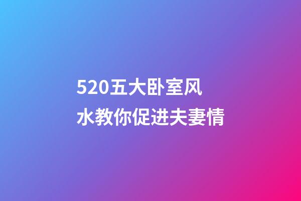 5.20五大卧室风水教你促进夫妻情