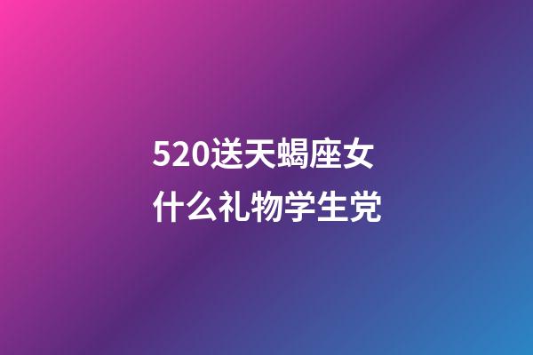 520送天蝎座女什么礼物学生党-第1张-星座运势-玄机派