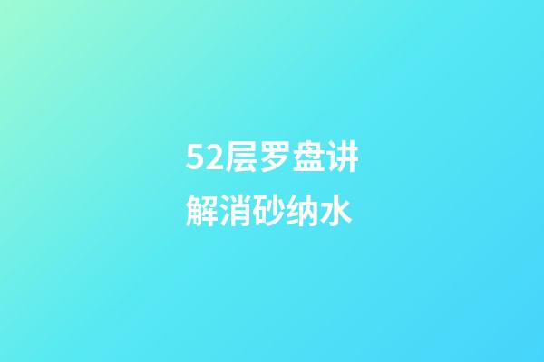 52层罗盘讲解消砂纳水