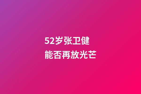 52岁张卫健能否再放光芒