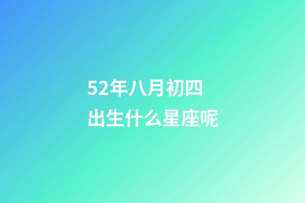 52年八月初四出生什么星座呢-第1张-星座运势-玄机派