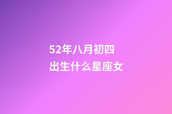 52年八月初四出生什么星座女-第1张-星座运势-玄机派