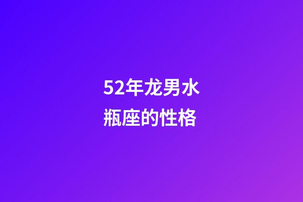52年龙男水瓶座的性格-第1张-星座运势-玄机派