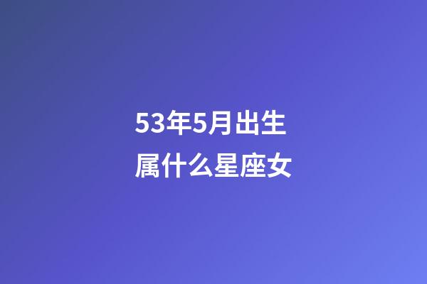 53年5月出生属什么星座女-第1张-星座运势-玄机派