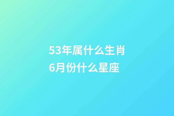53年属什么生肖6月份什么星座-第1张-星座运势-玄机派